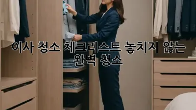 이사 청소 체크리스트: 놓치지 않는 완벽 청소!