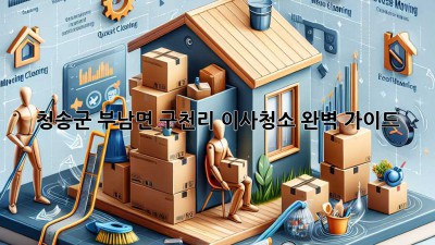 청송군 부남면 구천리 이사청소 완벽 가이드